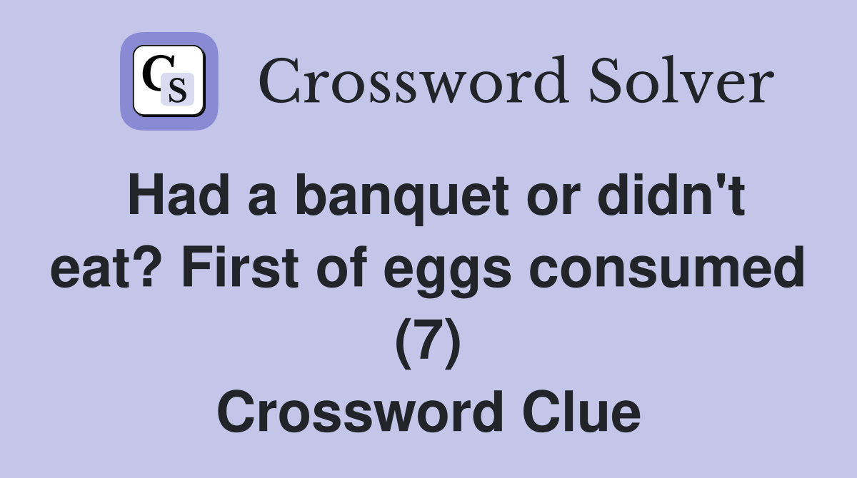 Had a banquet or didn't eat? First of eggs consumed (7) Crossword